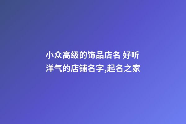 小众高级的饰品店名 好听洋气的店铺名字,起名之家-第1张-店铺起名-玄机派